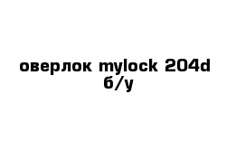 оверлок mylock 204d  б/у